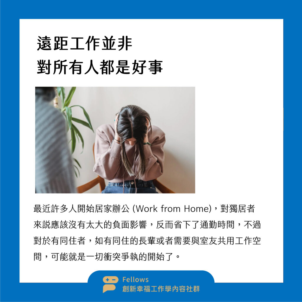 最近許多人開始居家辦公 (Work from Home)，對獨居者來說應該沒有太大的負面影響，反而省下了通勤時間，不過對於有同住者，如有同住的長輩或者需要與室友共用工作空間，可能就是一切衝突爭執的開始了